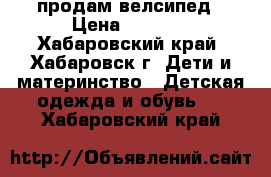 продам велсипед › Цена ­ 1 500 - Хабаровский край, Хабаровск г. Дети и материнство » Детская одежда и обувь   . Хабаровский край